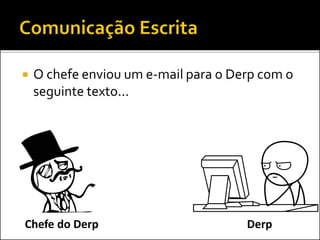  O chefe enviou um e-mail para o Derp com o
seguinte texto...
DerpChefe do Derp
 