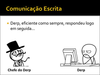  Derp, eficiente como sempre, respondeu logo
em seguida...
DerpChefe do Derp
 
