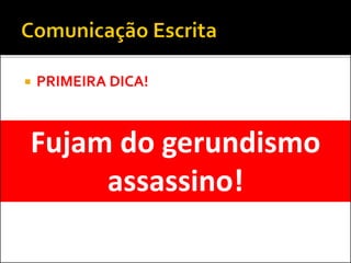  PRIMEIRA DICA!
Fujam do gerundismo
assassino!
 