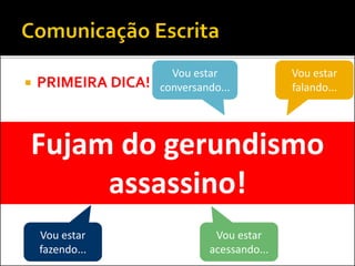  PRIMEIRA DICA!
Fujam do gerundismo
assassino!
Vou estar
falando...
Vou estar
acessando...
Vou estar
fazendo...
Vou estar
conversando...
 