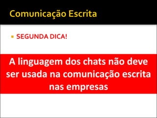  SEGUNDA DICA!
A linguagem dos chats não deve
ser usada na comunicação escrita
nas empresas
 