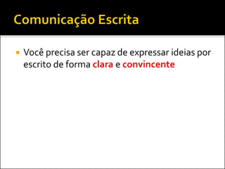  Você precisa ser capaz de expressar ideias por
escrito de forma clara e convincente
 