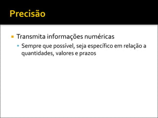  Transmita informações numéricas
 Sempre que possível, seja específico em relação a
quantidades, valores e prazos
 