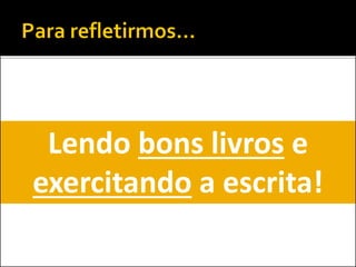 Lendo bons livros e
exercitando a escrita!
 