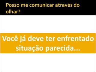 Você já deve ter enfrentado
situação parecida...
 
