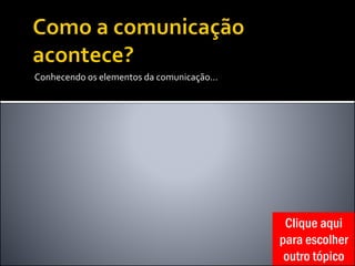 Conhecendo os elementos da comunicação...
Clique aqui
para escolher
outro tópico
 