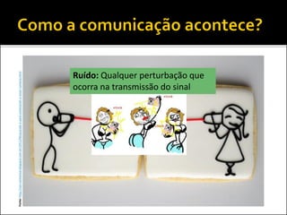 Fonte:http://san-sonhoreal.blogspot.com.br/2011/06/quando-e-para-conectarah-o-amor-conecta.html
Ruído: Qualquer perturbação que
ocorra na transmissão do sinal
 
