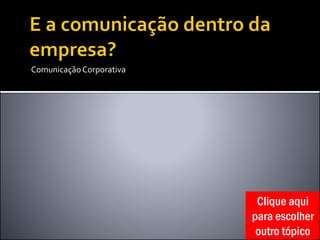 ComunicaçãoCorporativa
Clique aqui
para escolher
outro tópico
 
