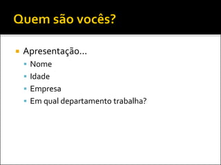  Apresentação...
 Nome
 Idade
 Empresa
 Em qual departamento trabalha?
 