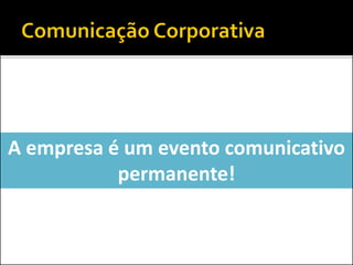 A empresa é um evento comunicativo
permanente!
 