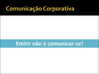 Emitir não é comunicar-se!
 