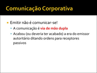  Emitir não é comunicar-se!
 A comunicação é via de mão dupla
 Acabou (ou deveria ter acabado) a era do emissor
autoritário ditando ordens para receptores
passivos
 