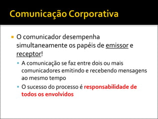  O comunicador desempenha
simultaneamente os papéis de emissor e
receptor!
 A comunicação se faz entre dois ou mais
comunicadores emitindo e recebendo mensagens
ao mesmo tempo
 O sucesso do processo é responsabilidade de
todos os envolvidos
 