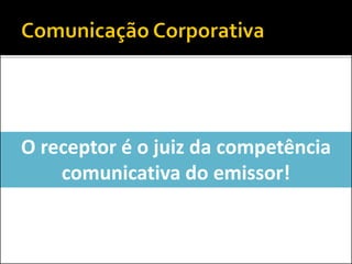 O receptor é o juiz da competência
comunicativa do emissor!
 