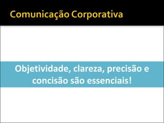 Objetividade, clareza, precisão e
concisão são essenciais!
 