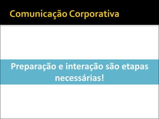 Preparação e interação são etapas
necessárias!
 