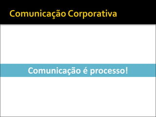 Comunicação é processo!
 