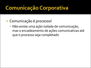 Comunicação é processo!
 Não existe uma ação isolada de comunicação,
mas o encadeamento de ações comunicativas até
que o processo seja completado
 