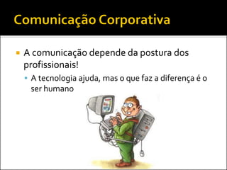  A comunicação depende da postura dos
profissionais!
 A tecnologia ajuda, mas o que faz a diferença é o
ser humano
 