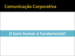 O bom humor é fundamental!
 