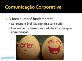  O bom humor é fundamental!
 Ser responsável não significa ser sisudo
 Um ambiente bem-humorado facilita qualquer
comunicação
Fonte: www.cpt.com.br/cursos-
salaodebeleza/artigos/ideias-para-
o-seu-visual-de-reveillon-dicas-
moda
 