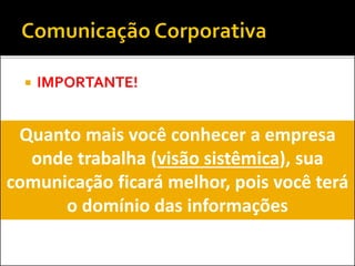  IMPORTANTE!
Quanto mais você conhecer a empresa
onde trabalha (visão sistêmica), sua
comunicação ficará melhor, pois você terá
o domínio das informações
 