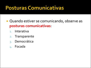 Quando estiver se comunicando, observe as
posturas comunicativas:
1. Interativa
2. Transparente
3. Democrática
4. Focada
 