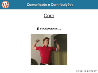 Comunidade e Contribuições 
Core 
E finalmente… 
 