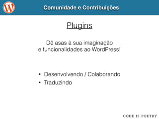Comunidade e Contribuições 
Plugins 
Dê asas à sua imaginação 
e funcionalidades ao WordPress! 
• Desenvolvendo / Colaborando 
• Traduzindo 
 