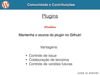 Comunidade e Contribuições 
Plugins 
#FicaDica 
Mantenha o source do plugin no Github! 
Vantagens: 
! 
• Controle de issue 
• Colaboração de terceiros 
• Controle de versões futuras 
 