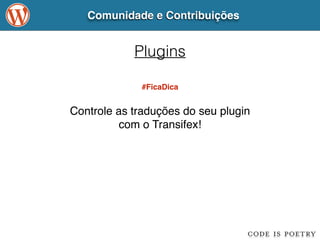 Comunidade e Contribuições 
Plugins 
#FicaDica 
Controle as traduções do seu plugin! 
com o Transifex! 
 