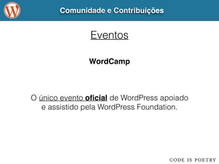 Comunidade e Contribuições 
Eventos 
WordCamp 
O único evento oficial de WordPress apoiado 
e assistido pela WordPress Foundation. 
 