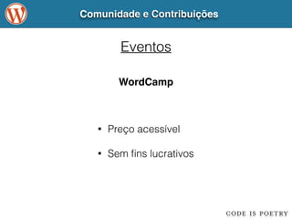 Comunidade e Contribuições 
Eventos 
WordCamp 
• Preço acessível 
! 
• Sem fins lucrativos 
 