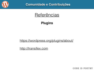 Comunidade e Contribuições 
Referências 
Plugins 
https://wordpress.org/plugins/about/ 
! 
http://transifex.com 
 