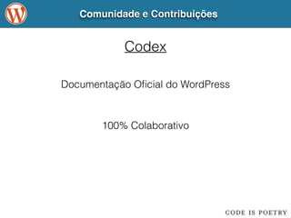 Comunidade e Contribuições 
Codex 
Documentação Oficial do WordPress 
100% Colaborativo 
 