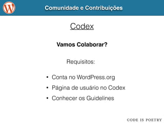 Comunidade e Contribuições 
Codex 
Vamos Colaborar? 
Requisitos: 
• Conta no WordPress.org 
• Página de usuário no Codex 
• Conhecer os Guidelines 
 