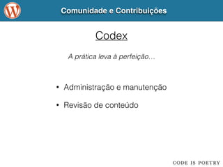 Comunidade e Contribuições 
Codex 
A prática leva à perfeição… 
• Administração e manutenção 
• Revisão de conteúdo 
 
