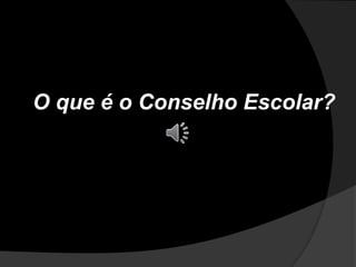 O que é o Conselho Escolar?
 