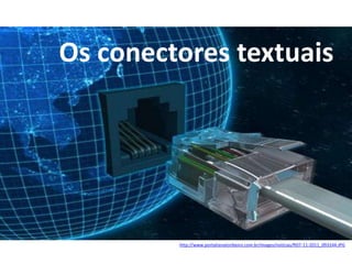 http://www.portalrenatoribeiro.com.br/images/noticias/ft07-11-2011_093244.JPG
Os conectores textuais
 