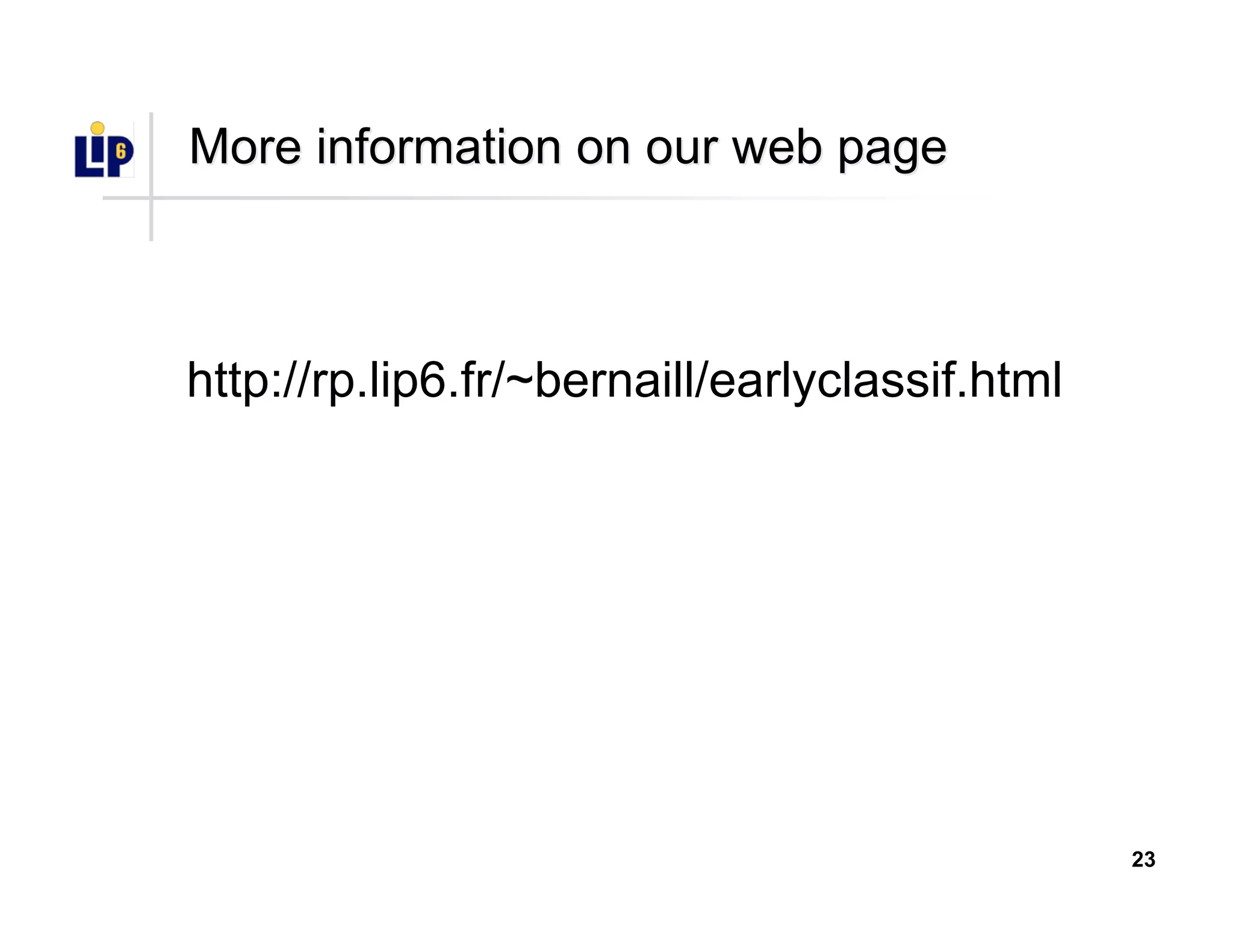 23
More information onMore information on our webour web pagepage
http://rp.lip6.fr/~bernaill/earlyclassif.html
 