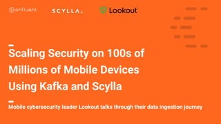 1
Scaling Security on 100s of
Millions of Mobile Devices
Using Kafka and Scylla
Mobile cybersecurity leader Lookout talks through their data ingestion journey
 