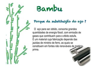 O aço para ser obtido, consome grandes
quantidades de energia fóssil, com emissão de
gases que contribuem para o efeito estufa.
É um material cuja fabricação depende das
jazidas de minério de ferro, as quais se
constituem em fontes não renováveis de matéria-
prima.
 