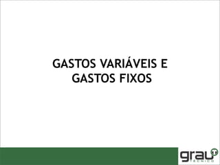 GASTOS VARIÁVEIS E
GASTOS FIXOS
 