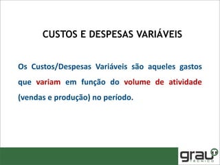 Os Custos/Despesas Variáveis são aqueles gastos
que variam em função do volume de atividade
(vendas e produção) no período.
CUSTOS E DESPESAS VARIÁVEIS
 