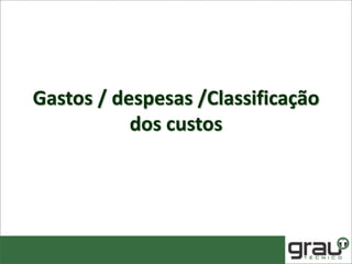 Gastos / despesas /Classificação
dos custos
 