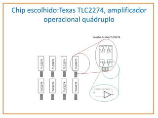 Chip escolhido:Texas TLC2274, amplificador
operacional quádruplo

 