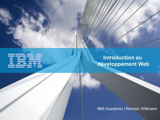 Introduction au développement Web
Introduction au
développement Web
IBM Academic | Romain Willmann
 