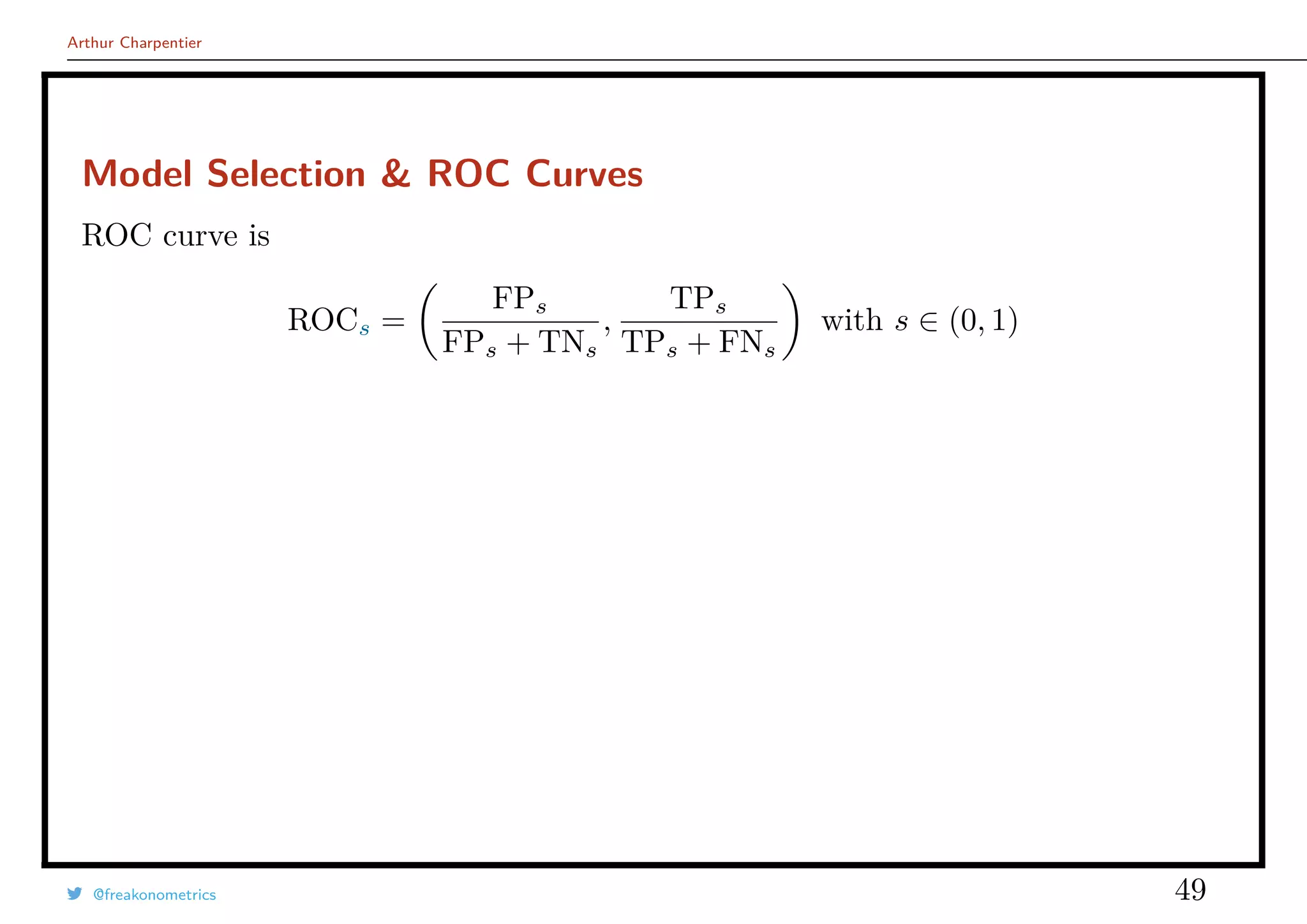 Arthur Charpentier
Model Selection & ROC Curves
ROC curve is
ROCs =
FPs
FPs + TNs
,
TPs
TPs + FNs
with s ∈ (0, 1)
@freakonometrics 49
 