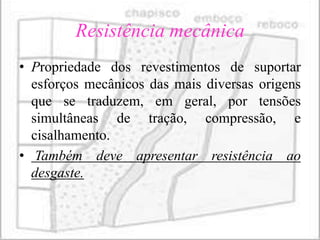 Resistência mecânica
• Propriedade dos revestimentos de suportar
  esforços mecânicos das mais diversas origens
  que se traduzem, em geral, por tensões
  simultâneas de tração, compressão, e
  cisalhamento.
• Também deve apresentar resistência ao
  desgaste.
 