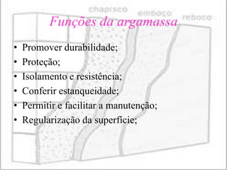 Funções da argamassa
•   Promover durabilidade;
•   Proteção;
•   Isolamento e resistência;
•   Conferir estanqueidade;
•   Permitir e facilitar a manutenção;
•   Regularização da superfície;
 